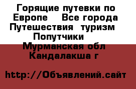 Горящие путевки по Европе! - Все города Путешествия, туризм » Попутчики   . Мурманская обл.,Кандалакша г.